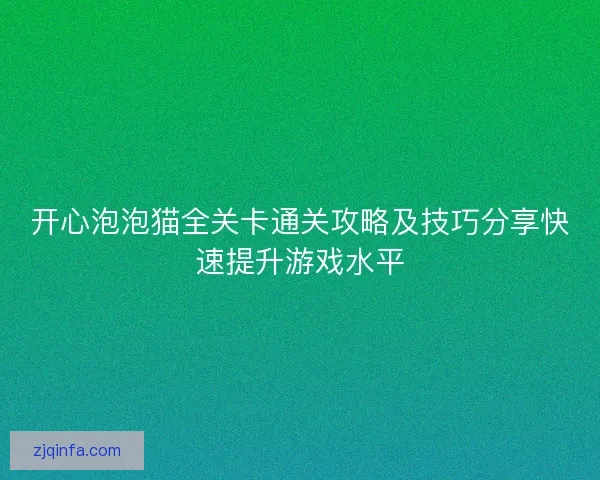 开心泡泡猫全关卡通关攻略及技巧分享快速提升游戏水平