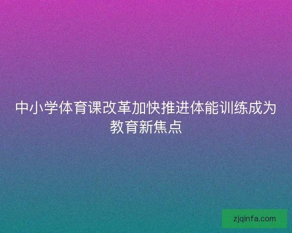 中小学体育课改革加快推进体能训练成为教育新焦点 中小学体育课改革加快推进体能训练成为教育新焦点