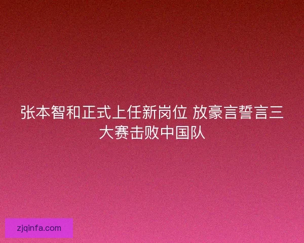 张本智和正式上任新岗位 放豪言誓言三大赛击败中国队