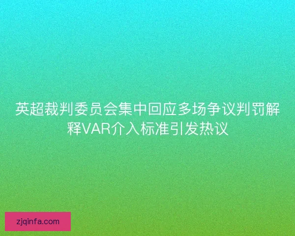 英超裁判委员会集中回应多场争议判罚解释VAR介入标准引发热议 英超裁判委员会集中回应多场争议判罚解释VAR介入标准引发热议