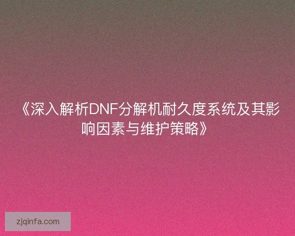 《深入解析DNF分解机耐久度系统及其影响因素与维护策略》